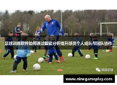 足球训练软件如何通过智能分析提升球员个人成长与团队协作