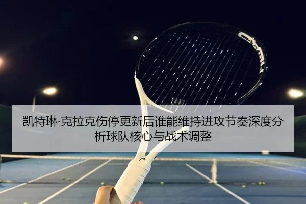 凯特琳·克拉克伤停更新后谁能维持进攻节奏深度分析球队核心与战术调整（jiuyou）