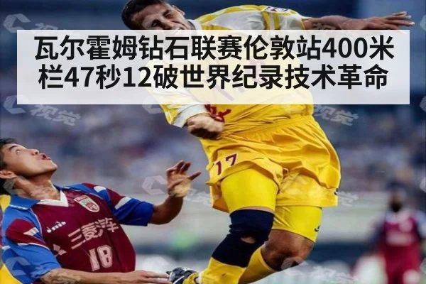 瓦尔霍姆钻石联赛伦敦站400米栏47秒12破世界纪录技术革命
