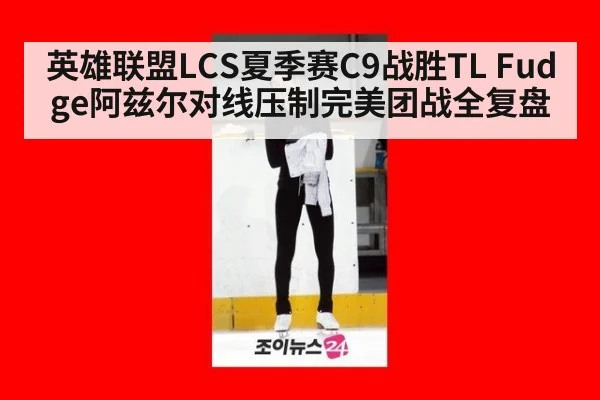 英雄联盟LCS夏季赛C9战胜TL Fudge阿兹尔对线压制完美团战全复盘（jiuyou）