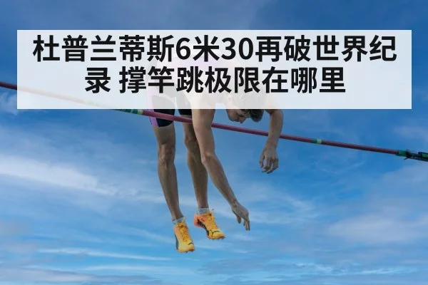 杜普兰蒂斯6米30再破世界纪录 撑竿跳极限在哪里