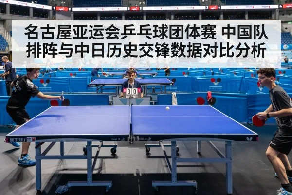 名古屋亚运会乒乓球团体赛 中国队排阵与中日历史交锋数据对比分析（jiuyou）
