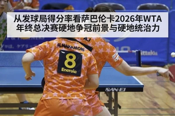 从发球局得分率看萨巴伦卡2026年WTA年终总决赛硬地争冠前景与硬地统治力